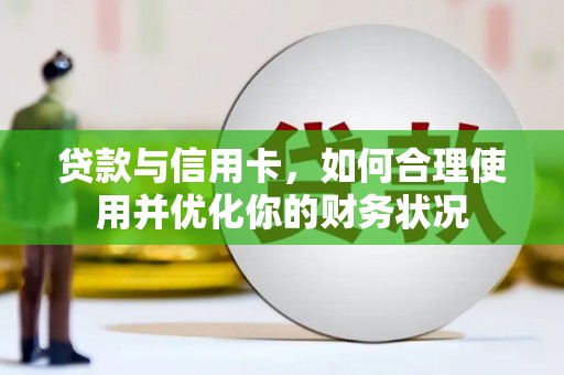 兴安贷款与信用卡，如何合理使用并优化你的财务状况