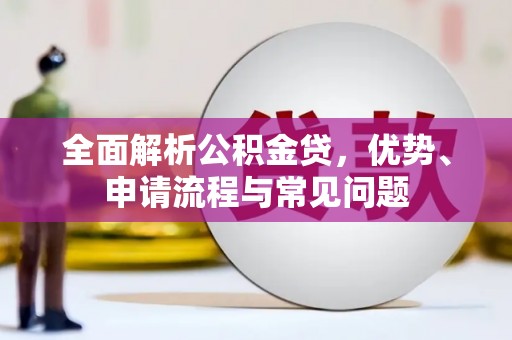 兴安全面解析公积金贷，优势、申请流程与常见问题