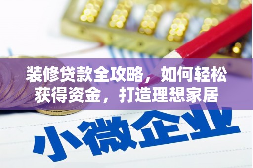 兴安装修贷款全攻略，如何轻松获得资金，打造理想家居