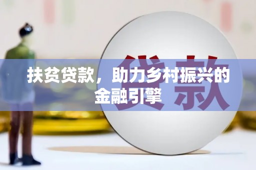 兴安扶贫贷款，助力乡村振兴的金融引擎