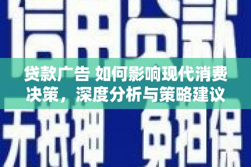 兴安贷款广告 如何影响现代消费决策，深度分析与策略建议