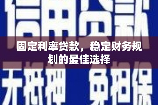 兴安固定利率贷款，稳定财务规划的最佳选择