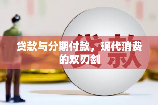 兴安贷款与分期付款，现代消费的双刃剑
