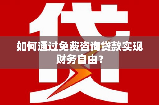 兴安如何通过免费咨询贷款实现财务自由？