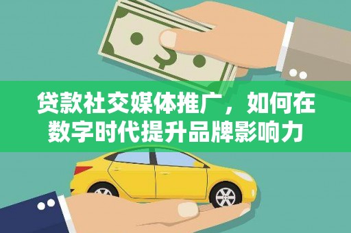 兴安贷款社交媒体推广，如何在数字时代提升品牌影响力