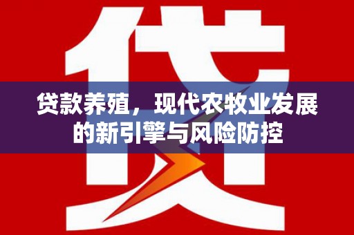 兴安贷款养殖，现代农牧业发展的新引擎与风险防控