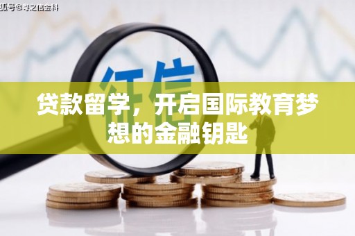 兴安贷款留学，开启国际教育梦想的金融钥匙