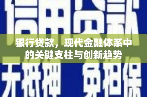 兴安银行贷款，现代金融体系中的关键支柱与创新趋势