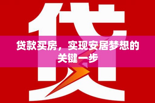 兴安贷款买房，实现安居梦想的关键一步