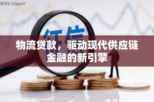 兴安物流贷款，驱动现代供应链金融的新引擎