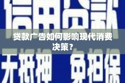 兴安贷款广告如何影响现代消费决策？