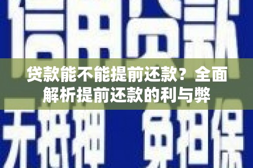 兴安贷款能不能提前还款？全面解析提前还款的利与弊