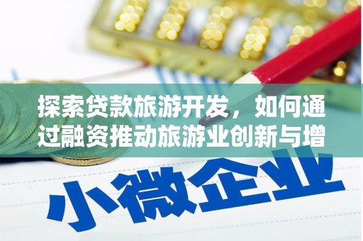 兴安探索贷款旅游开发，如何通过融资推动旅游业创新与增长