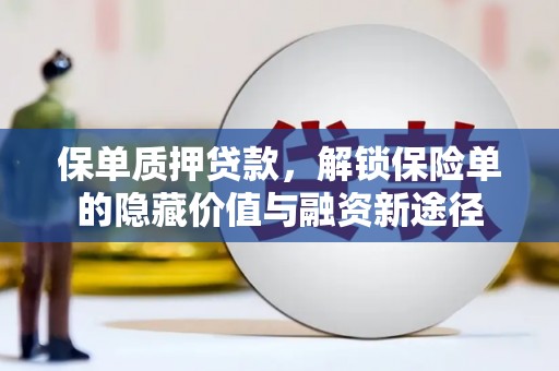 兴安保单质押贷款，解锁保险单的隐藏价值与融资新途径