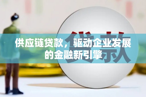 兴安供应链贷款，驱动企业发展的金融新引擎