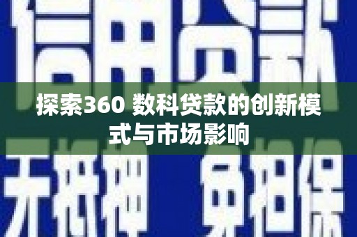兴安探索360 数科贷款的创新模式与市场影响