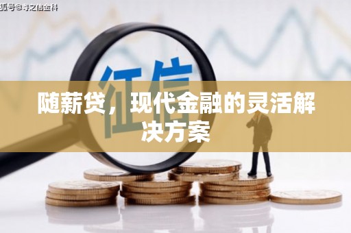兴安随薪贷，现代金融的灵活解决方案