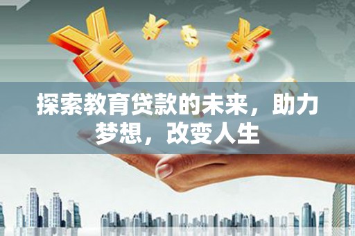 兴安探索教育贷款的未来，助力梦想，改变人生