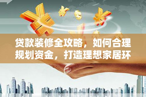 兴安贷款装修全攻略，如何合理规划资金，打造理想家居环境
