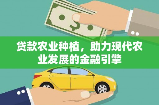兴安贷款农业种植，助力现代农业发展的金融引擎
