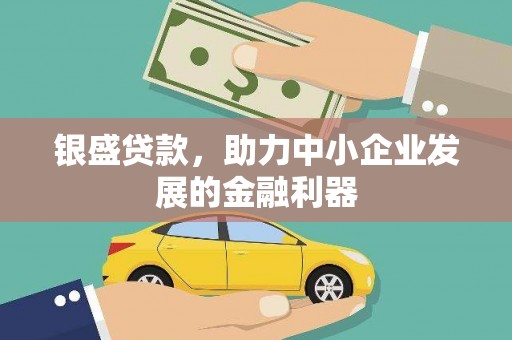 兴安银盛贷款，助力中小企业发展的金融利器