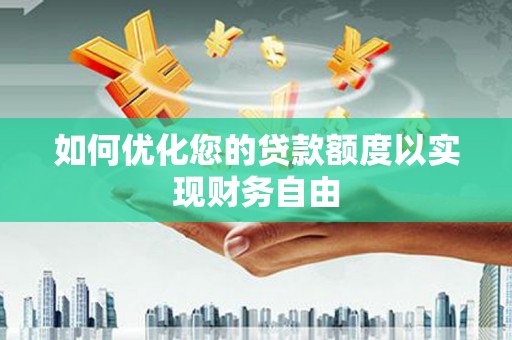 兴安如何优化您的贷款额度以实现财务自由