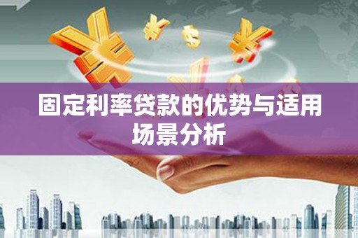 兴安固定利率贷款的优势与适用场景分析