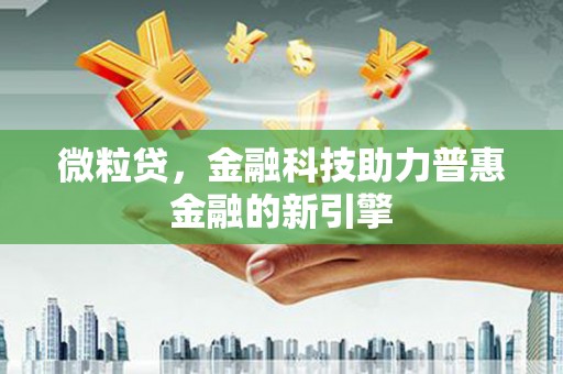 兴安微粒贷，金融科技助力普惠金融的新引擎