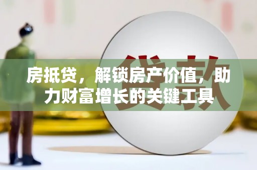 兴安房抵贷，解锁房产价值，助力财富增长的关键工具