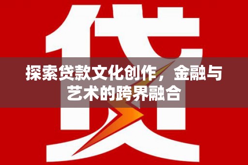 兴安探索贷款文化创作，金融与艺术的跨界融合