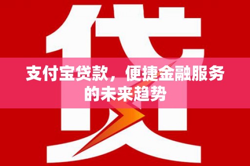 兴安支付宝贷款，便捷金融服务的未来趋势