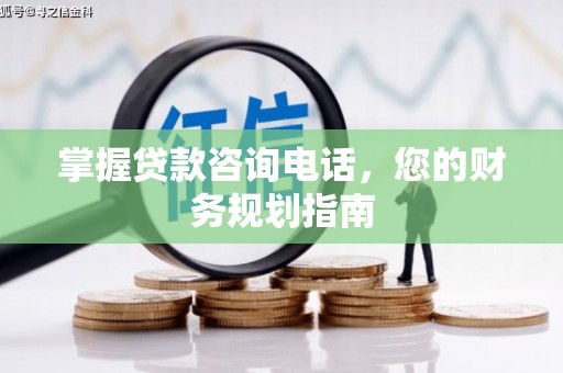 兴安掌握贷款咨询电话，您的财务规划指南