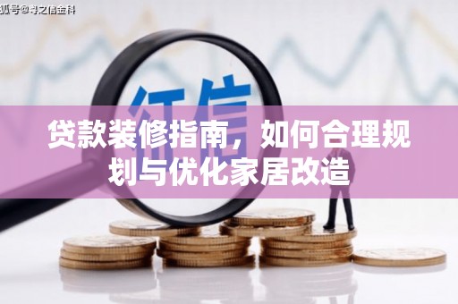 兴安贷款装修指南，如何合理规划与优化家居改造