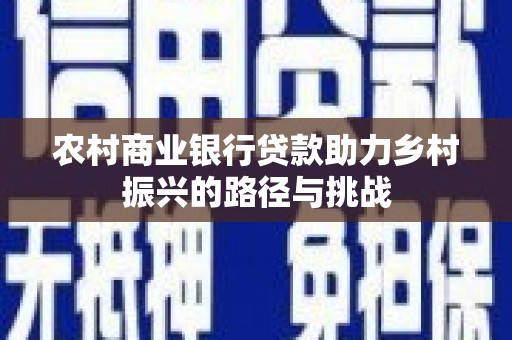 兴安农村商业银行贷款助力乡村振兴的路径与挑战