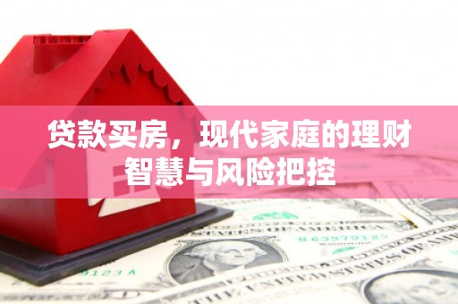 兴安贷款买房，现代家庭的理财智慧与风险把控