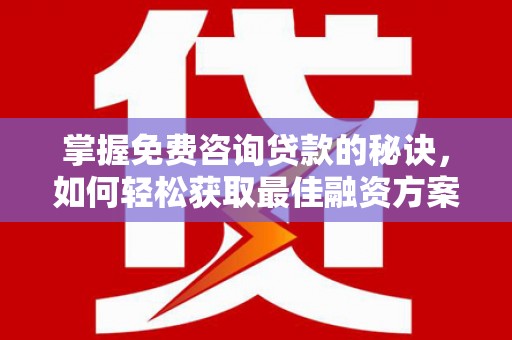 兴安掌握免费咨询贷款的秘诀，如何轻松获取最佳融资方案