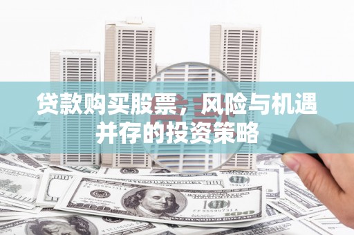 兴安贷款购买股票，风险与机遇并存的投资策略