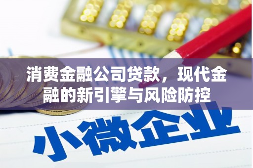 兴安消费金融公司贷款，现代金融的新引擎与风险防控
