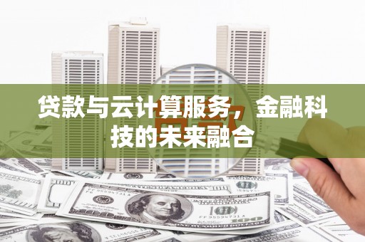 兴安贷款与云计算服务，金融科技的未来融合