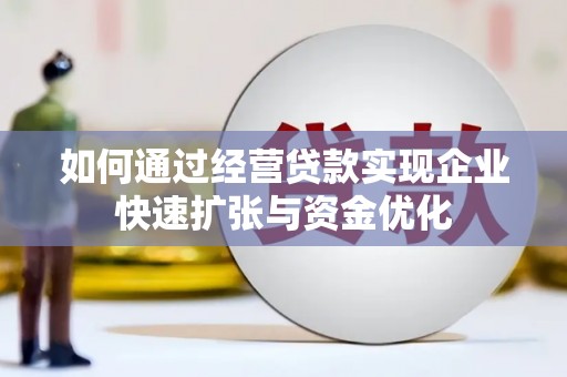 兴安如何通过经营贷款实现企业快速扩张与资金优化
