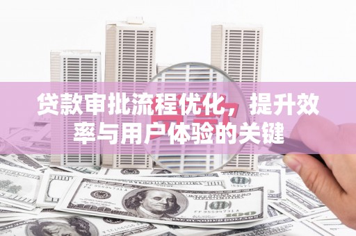 兴安贷款审批流程优化，提升效率与用户体验的关键