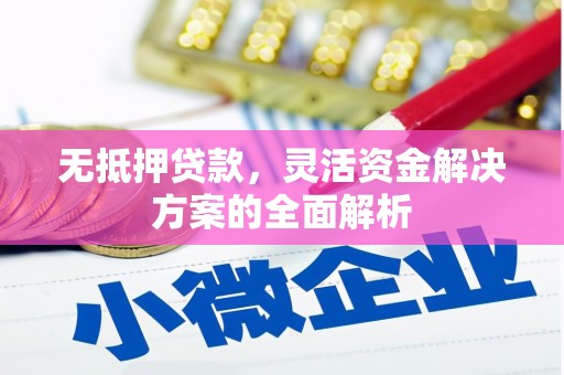 兴安无抵押贷款，灵活资金解决方案的全面解析