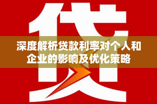 兴安深度解析贷款利率对个人和企业的影响及优化策略