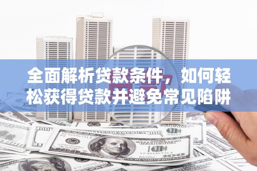 兴安全面解析贷款条件，如何轻松获得贷款并避免常见陷阱