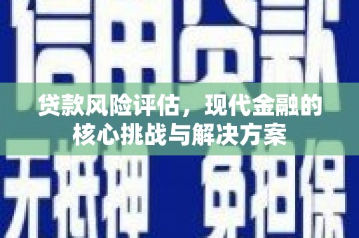 兴安贷款风险评估，现代金融的核心挑战与解决方案