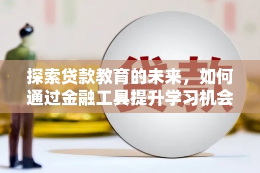 兴安探索贷款教育的未来，如何通过金融工具提升学习机会