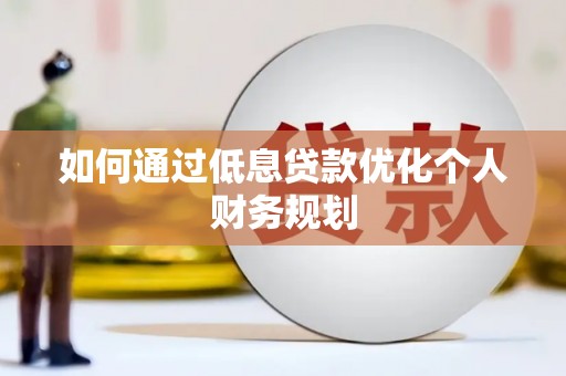 兴安如何通过低息贷款优化个人财务规划