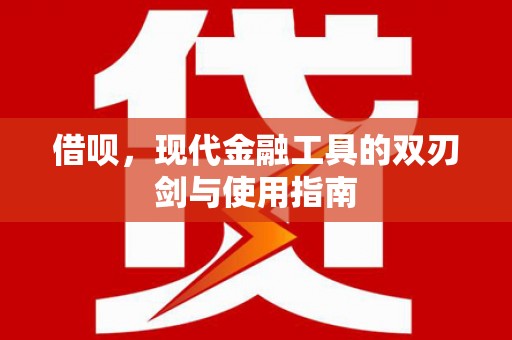 兴安借呗，现代金融工具的双刃剑与使用指南