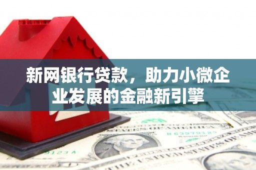 兴安新网银行贷款，助力小微企业发展的金融新引擎