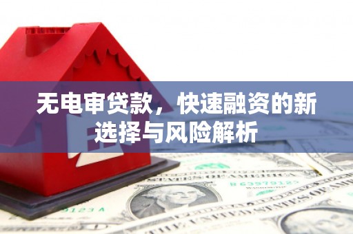 兴安无电审贷款，快速融资的新选择与风险解析